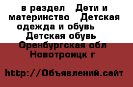  в раздел : Дети и материнство » Детская одежда и обувь »  » Детская обувь . Оренбургская обл.,Новотроицк г.